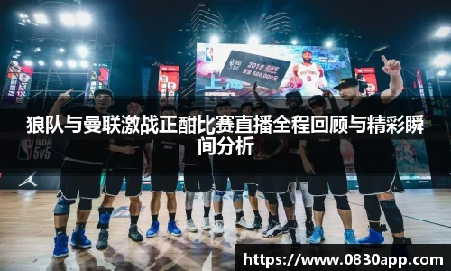 狼队与曼联激战正酣比赛直播全程回顾与精彩瞬间分析