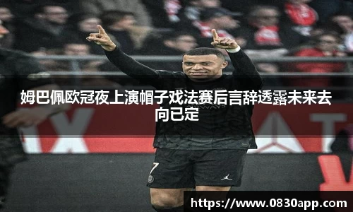 姆巴佩欧冠夜上演帽子戏法赛后言辞透露未来去向已定