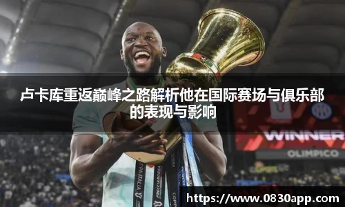 卢卡库重返巅峰之路解析他在国际赛场与俱乐部的表现与影响
